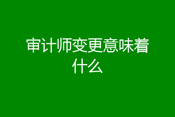 审计师变更意味着什么