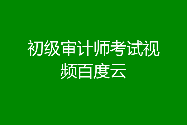 初级审计师考试视频百度云