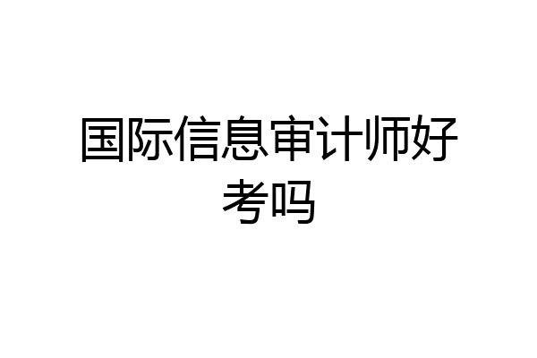 国际信息审计师好考吗