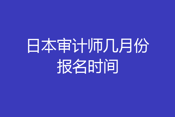 日本审计师几月份报名时间