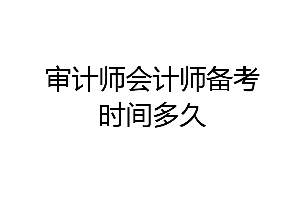 审计师会计师备考时间多久