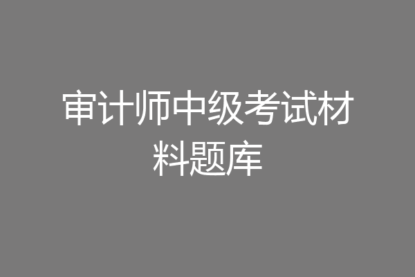 审计师中级考试材料题库