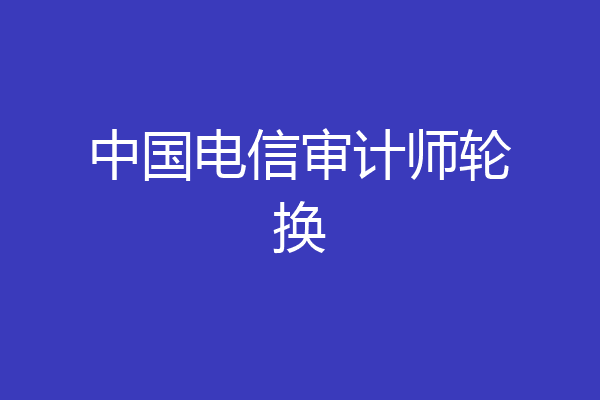 中国电信审计师轮换