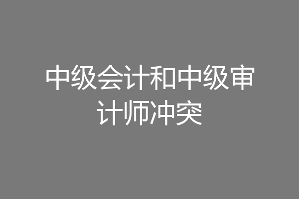 中级会计和中级审计师冲突