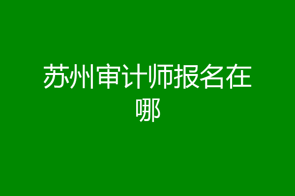 苏州审计师报名在哪