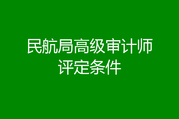 民航局高级审计师评定条件