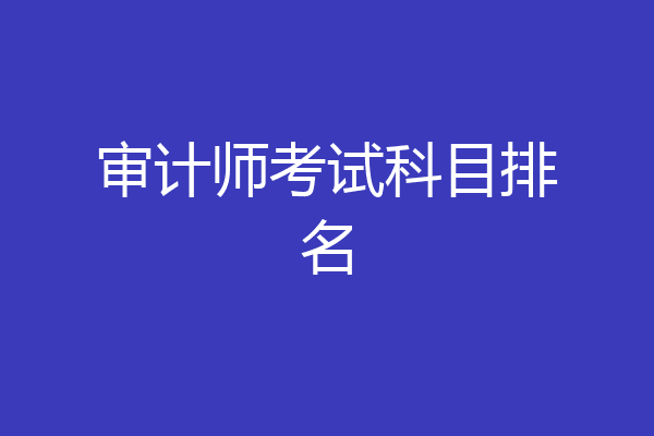 审计师考试科目排名