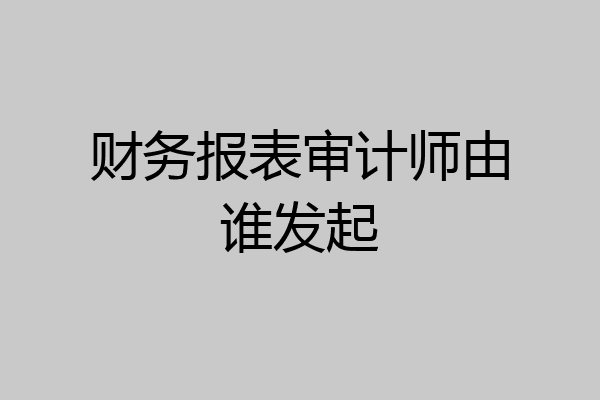 财务报表审计师由谁发起