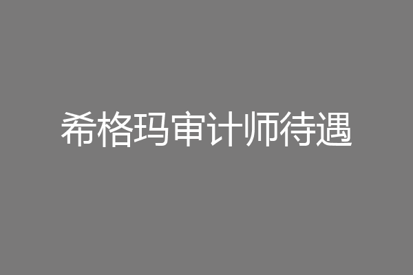 希格玛审计师待遇