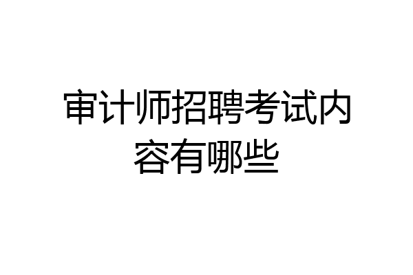 审计师招聘考试内容有哪些