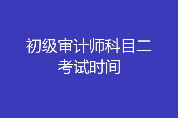初级审计师科目二考试时间