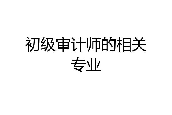 初级审计师的相关专业