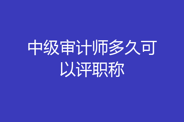 中级审计师多久可以评职称