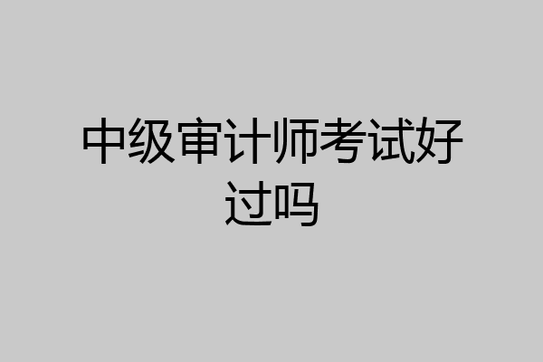 中级审计师考试好过吗