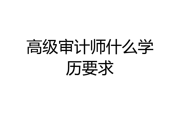 高级审计师什么学历要求