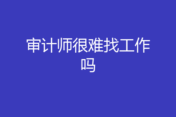 审计师很难找工作吗
