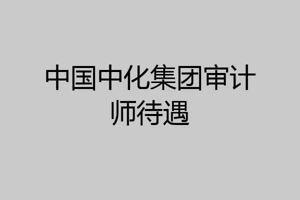 中国中化集团审计师待遇