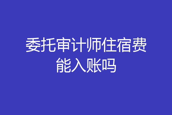 委托审计师住宿费能入账吗