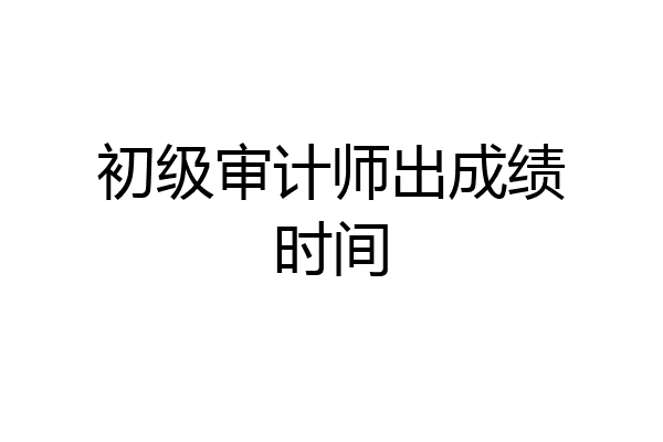 初级审计师出成绩时间