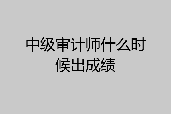中级审计师什么时候出成绩