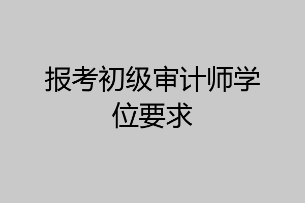 报考初级审计师学位要求