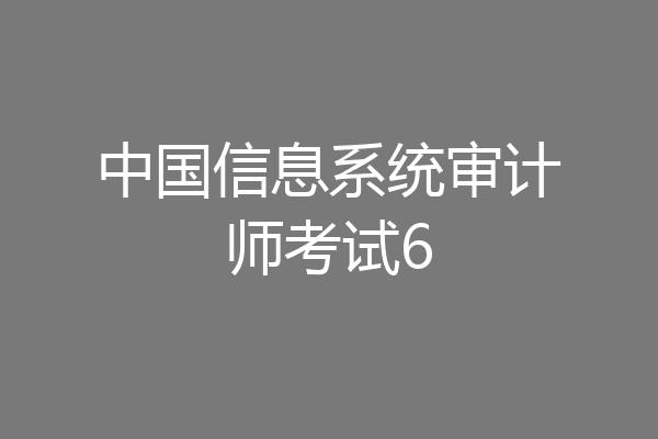 中国信息系统审计师考试6