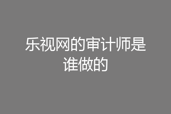 乐视网的审计师是谁做的