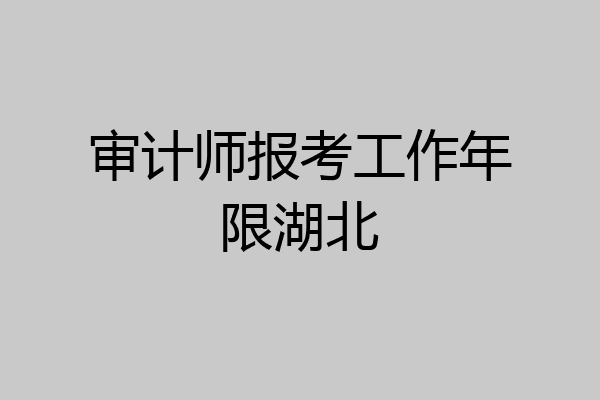 审计师报考工作年限湖北