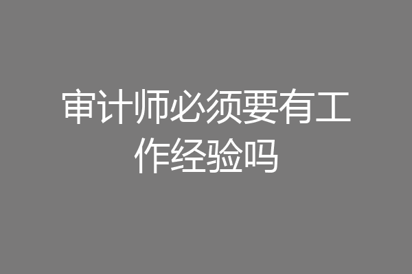 审计师必须要有工作经验吗