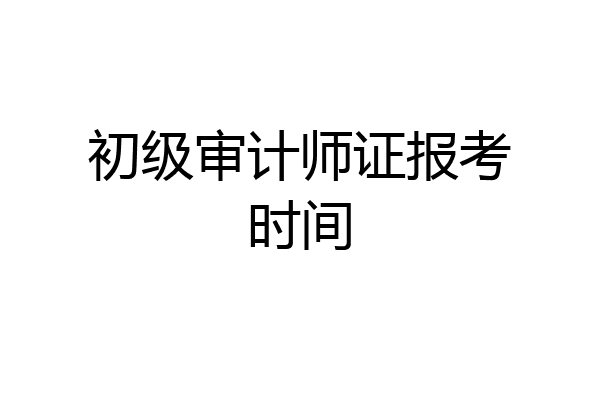 初级审计师证报考时间