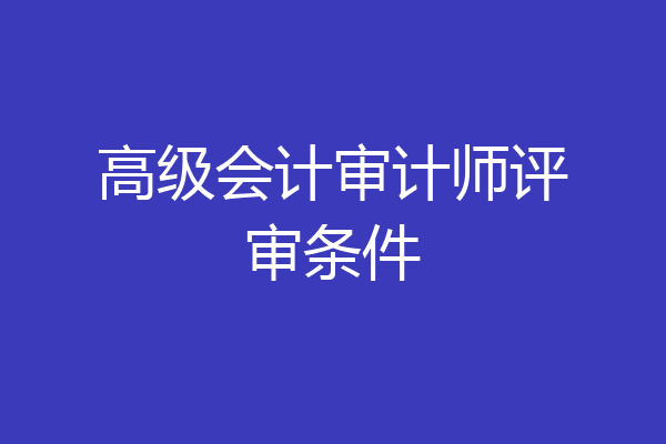 高级会计审计师评审条件