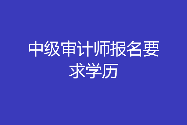 中级审计师报名要求学历