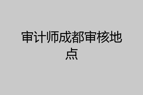 审计师成都审核地点