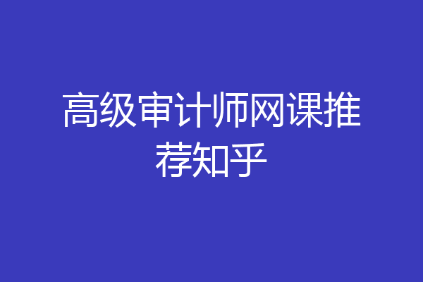 高级审计师网课推荐知乎