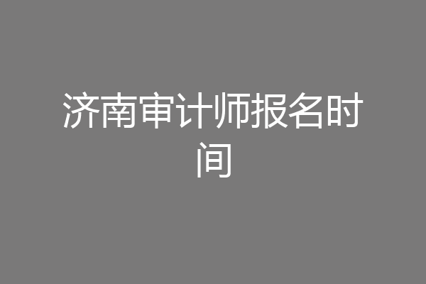济南审计师报名时间