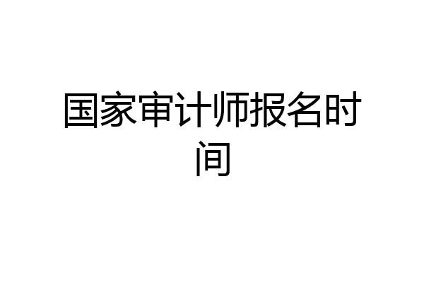 国家审计师报名时间