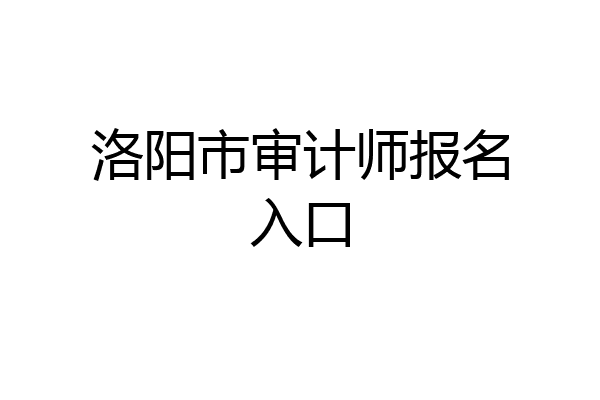 洛阳市审计师报名入口