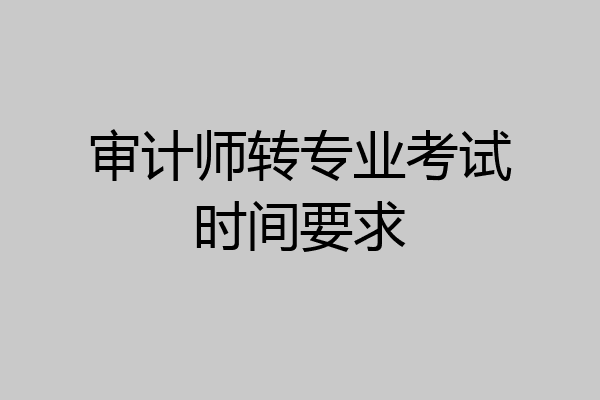 审计师转专业考试时间要求