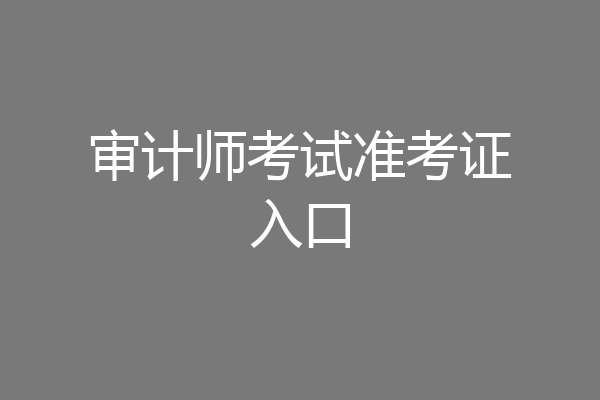 审计师考试准考证入口