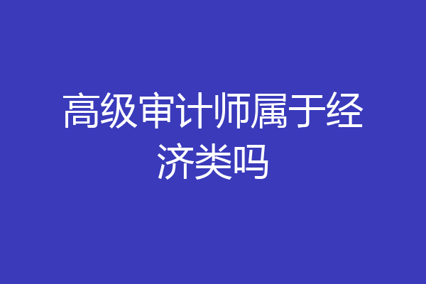 高级审计师属于经济类吗