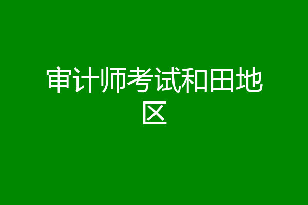 审计师考试和田地区