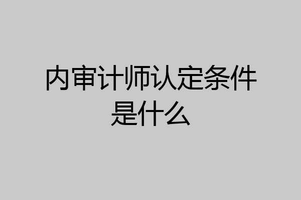 内审计师认定条件是什么