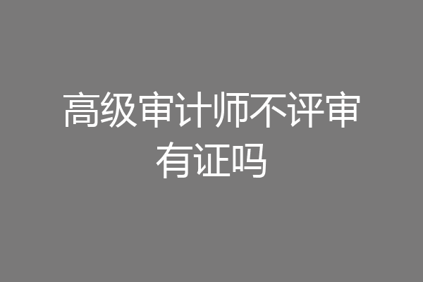 高级审计师不评审有证吗