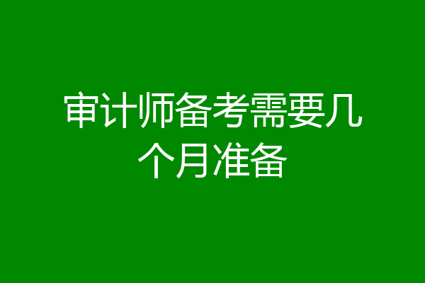 审计师备考需要几个月准备