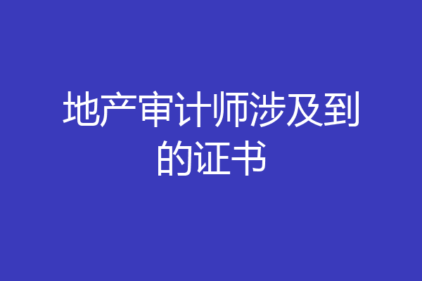 地产审计师涉及到的证书