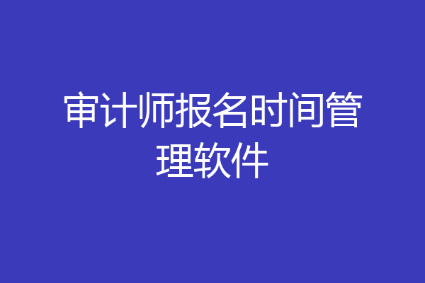 审计师报名时间管理软件