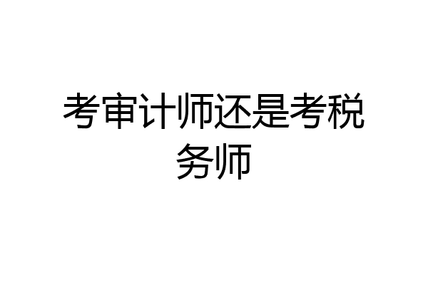 考审计师还是考税务师