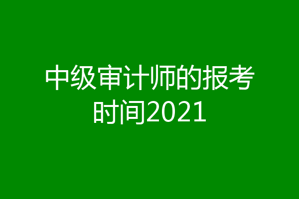中级审计师的报考时间2021
