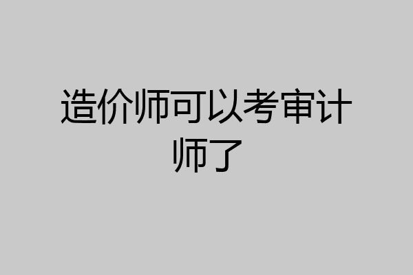 造价师可以考审计师了