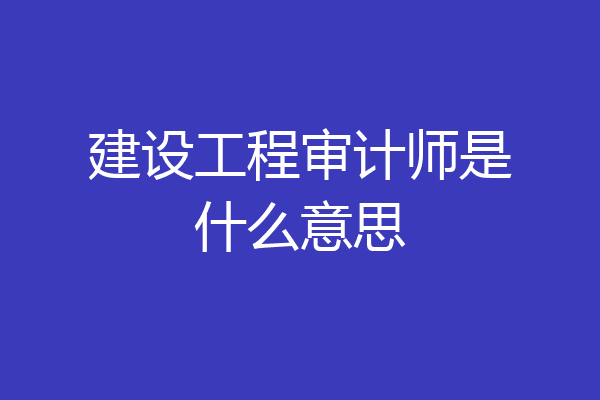 建设工程审计师是什么意思